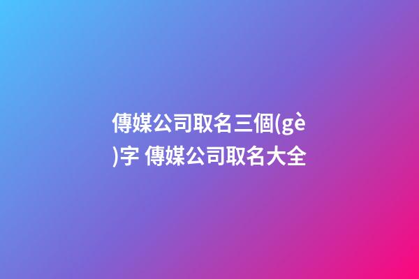 傳媒公司取名三個(gè)字 傳媒公司取名大全
